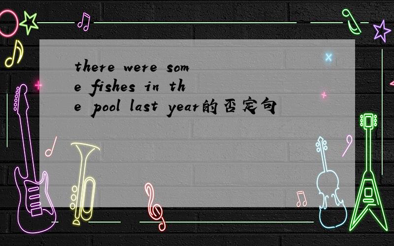there were some fishes in the pool last year的否定句