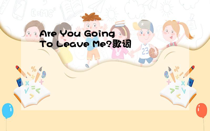 Are You Going To Leave Me?歌词