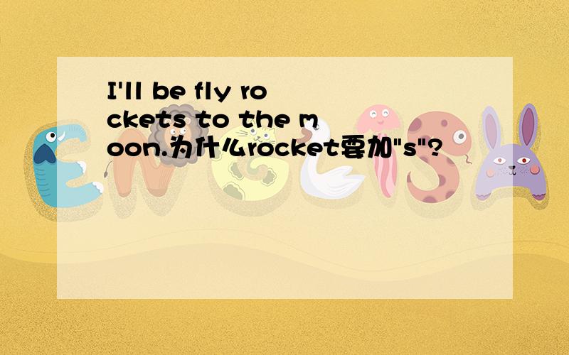 I'll be fly rockets to the moon.为什么rocket要加