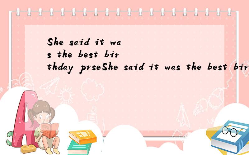 She said it was the best birthday prseShe said it was the best birthday present she had ever had.翻译这句话,并说明had ever had的意思