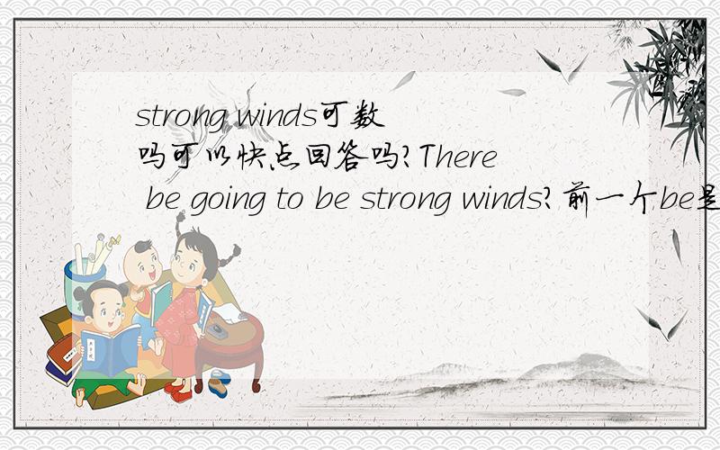 strong winds可数吗可以快点回答吗?There be going to be strong winds?前一个be是添is还是are？
