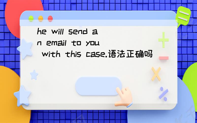 he will send an email to you with this case.语法正确吗