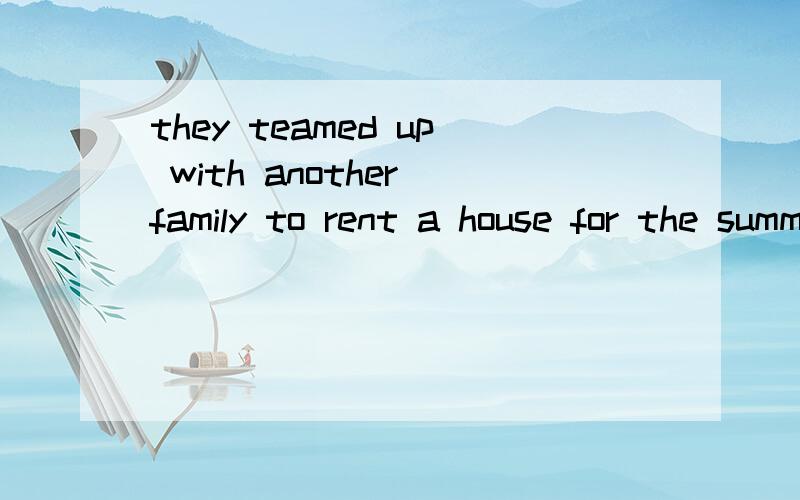 they teamed up with another family to rent a house for the summer vacation怎么翻译