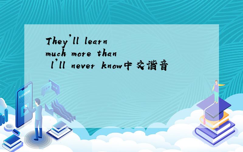 They'll learn much more than l'll never know中文谐音