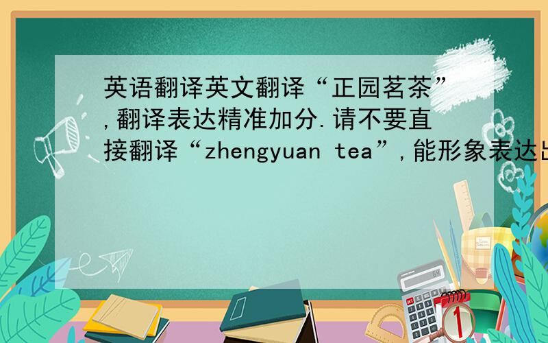 英语翻译英文翻译“正园茗茶”,翻译表达精准加分.请不要直接翻译“zhengyuan tea”,能形象表达出这个单词代表“正园茗茶”意思.如天福茗茶“tenfu’s tea”.我们是取“正品回味，园地天然”