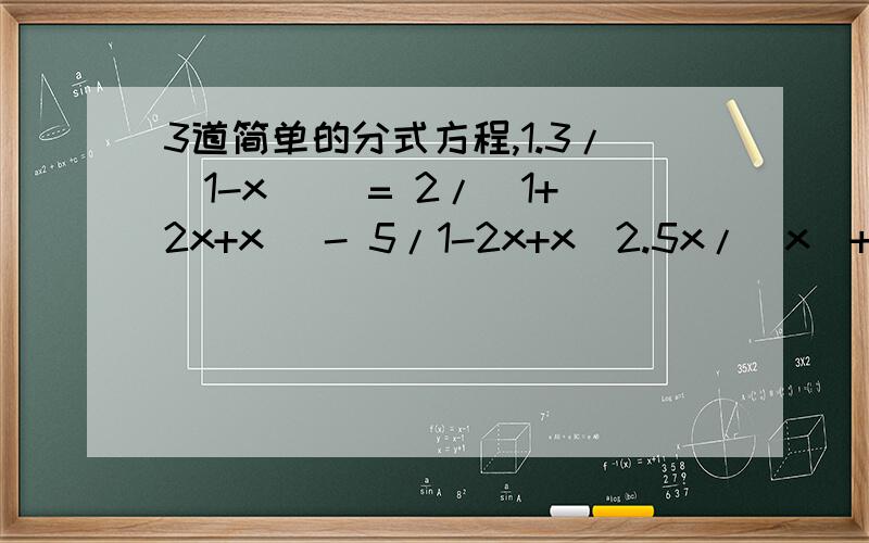 3道简单的分式方程,1.3/(1-x^) = 2/(1+2x+x) - 5/1-2x+x^2.5x/(x^+x-6) + (2x-5)/(x^-x-12) = (7x-10)/(x^-6x+8)3.(x+1)/(x+2) + (x+6)/(x+7) = (x+2)/(x+3) + (x+5)/(x+6)