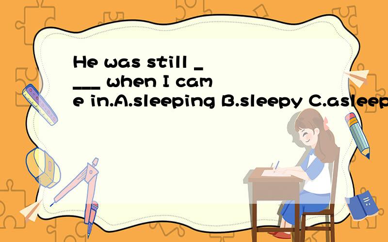 He was still ____ when I came in.A.sleeping B.sleepy C.asleep D.sleep