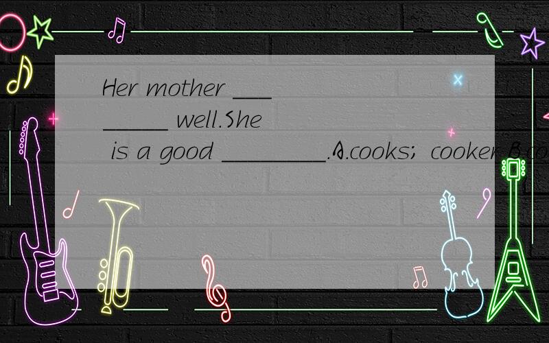 Her mother ________ well．She is a good ________．A.cooks; cooker B.cook; cook C.cooks; cook D.cooks; cooks