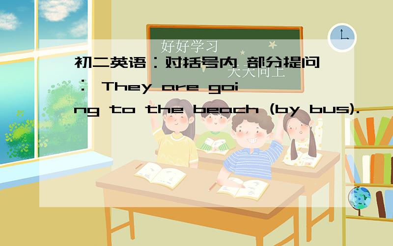 初二英语：对括号内 部分提问： They are going to the beach (by bus).