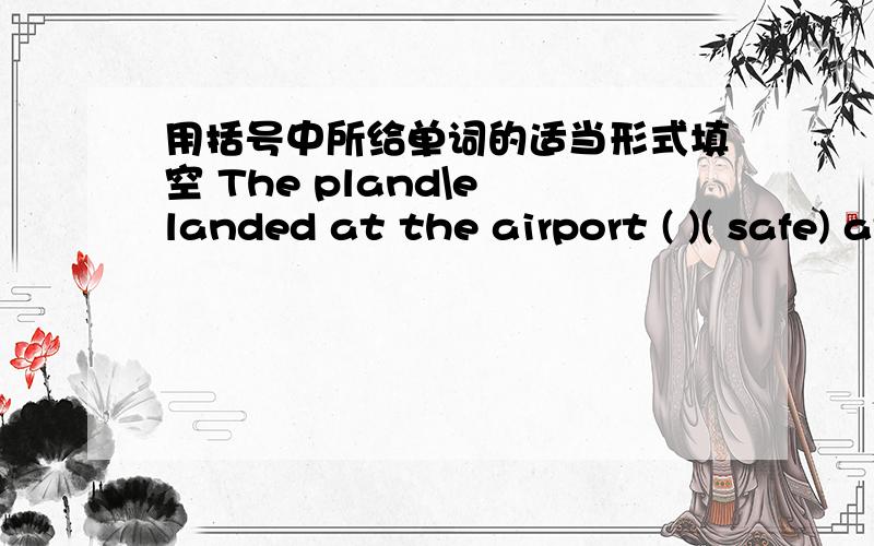 用括号中所给单词的适当形式填空 The pland\e landed at the airport ( )( safe) at last .The people用括号中所给单词的适当形式填空1.The pland\e landed at the airport ( )( safe) at last2..The people were so ( )( excite ) that