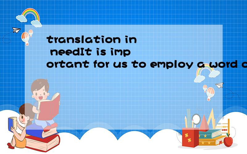 translation in needIt is important for us to employ a word or phrase to the situation in language studies.SUch good use should be made of one's spare time to study another foreigh language.