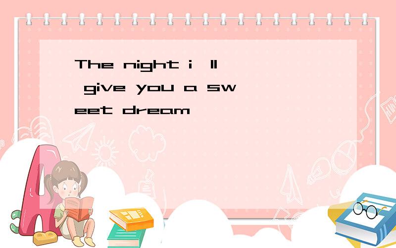 The night i'll give you a sweet dream