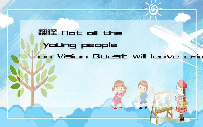 翻译 Not all the young people on Vision Quest will leave crime behind them.