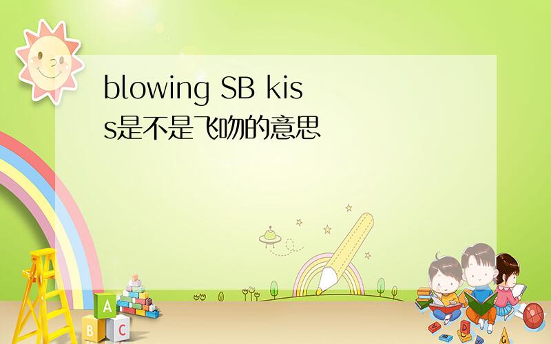 blowing SB kiss是不是飞吻的意思