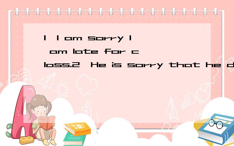1,I am sorry I am late for class.2,He is sorry that he did not do it yesterday.同义句转换!