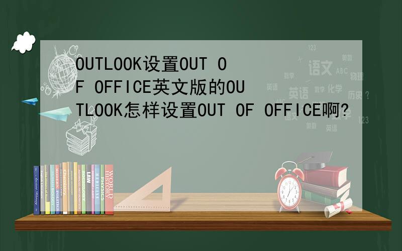 OUTLOOK设置OUT OF OFFICE英文版的OUTLOOK怎样设置OUT OF OFFICE啊?