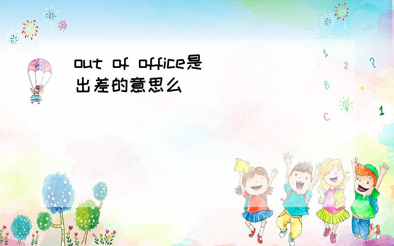 out of office是出差的意思么