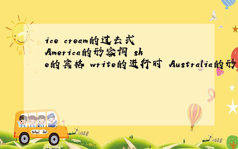 ice cream的过去式 America的形容词 she的宾格 write的进行时 Australia的形容词 Canada的形容词
