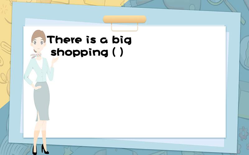 There is a big shopping ( )
