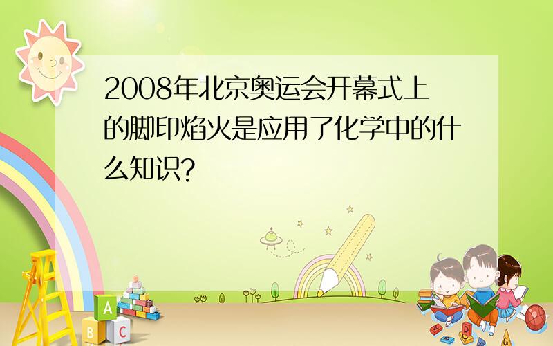 2008年北京奥运会开幕式上的脚印焰火是应用了化学中的什么知识?