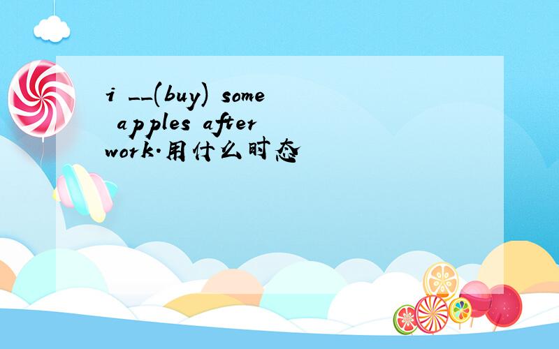 i __(buy) some apples after work.用什么时态