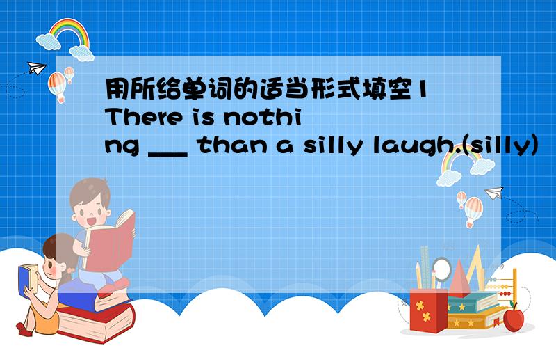 用所给单词的适当形式填空1 There is nothing ___ than a silly laugh.(silly)