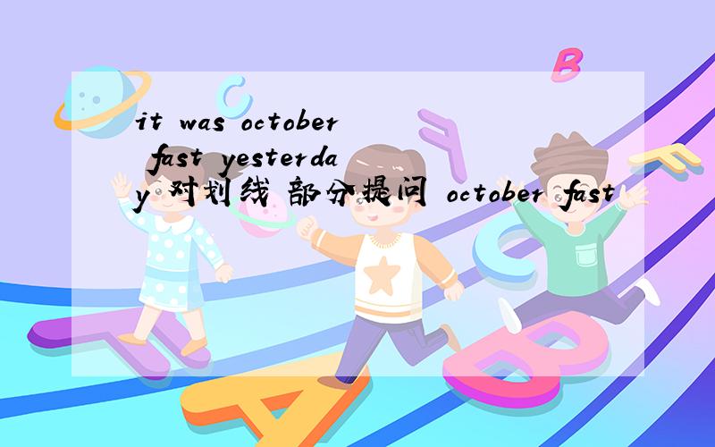 it was october fast yesterday 对划线 部分提问 october fast