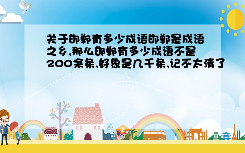 关于邯郸有多少成语邯郸是成语之乡,那么邯郸有多少成语不是200余条,好象是几千条,记不太清了