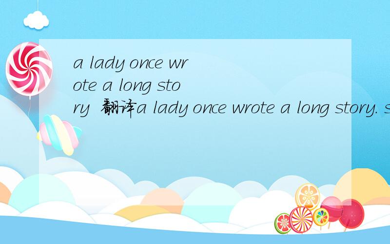 a lady once wrote a long story  翻译a lady once wrote a long story. she sent in to a famous editor. after a few WEEKS,the story was returned back to her. the lady was angry. she wrote back to the editor: 