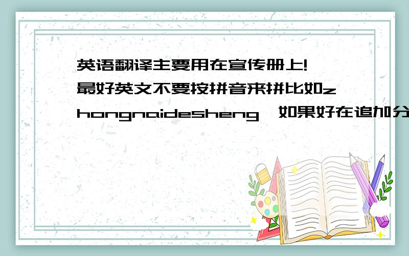 英语翻译主要用在宣传册上!,最好英文不要按拼音来拼比如zhongnaidesheng,如果好在追加分数