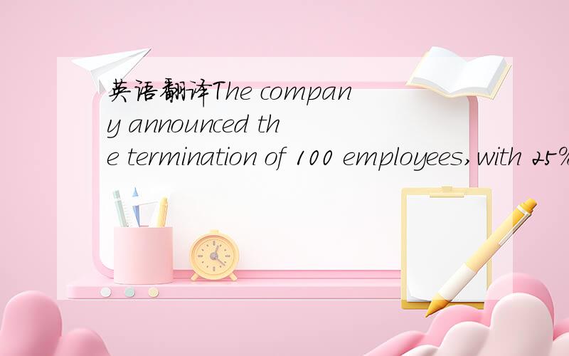 英语翻译The company announced the termination of 100 employees,with 25% of the layoffs coming this month.