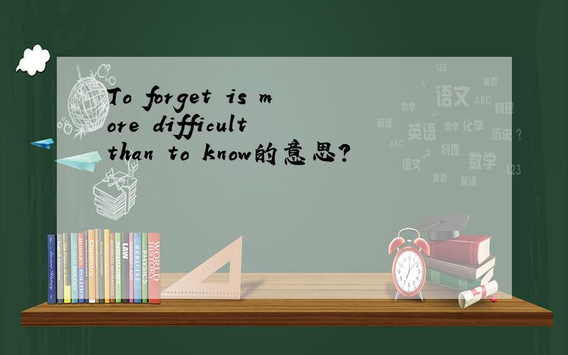 To forget is more difficult than to know的意思?