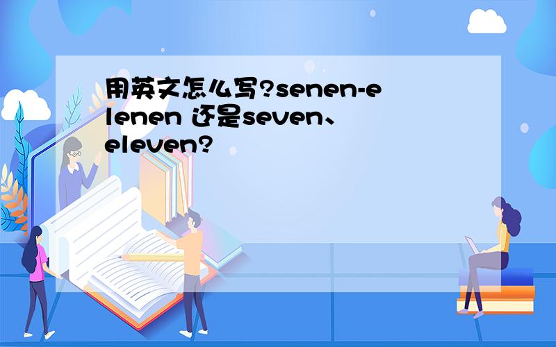 用英文怎么写?senen-elenen 还是seven、eleven?