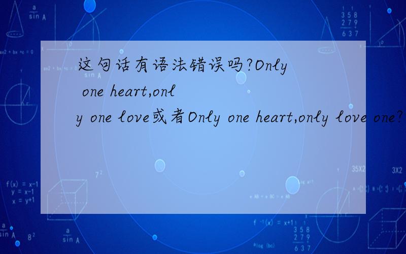 这句话有语法错误吗?Only one heart,only one love或者Only one heart,only love one?