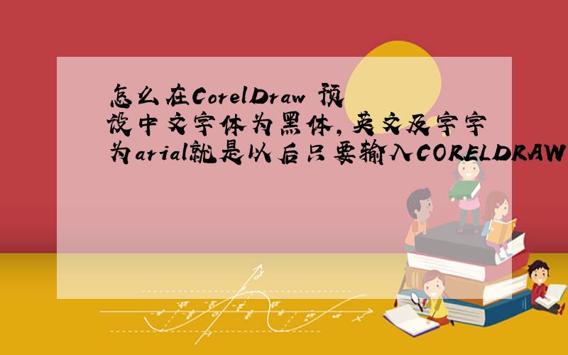 怎么在CorelDraw 预设中文字体为黑体,英文及字字为arial就是以后只要输入CORELDRAW中的字是中文就是黑体,英文或数字就是Arial体.