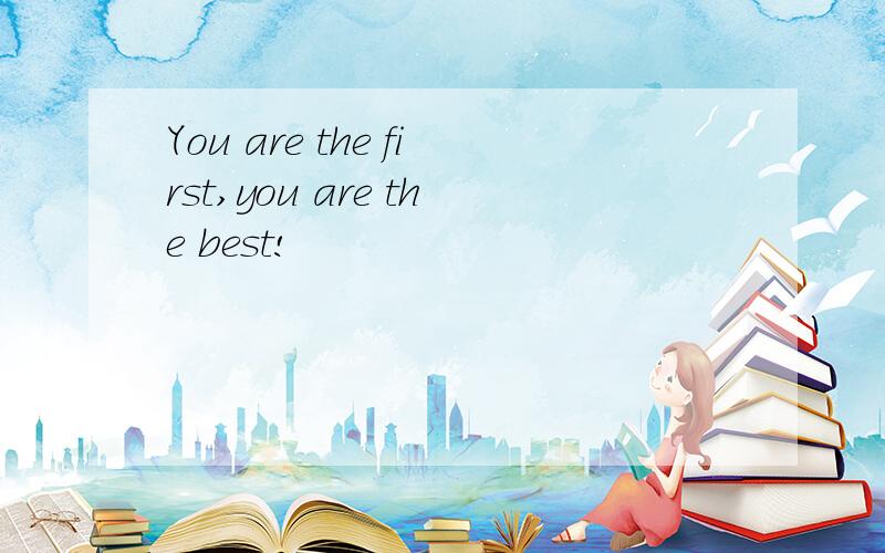 You are the first,you are the best!