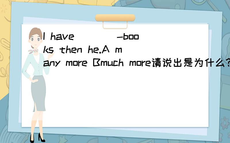I have____-books then he.A many more Bmuch more请说出是为什么?