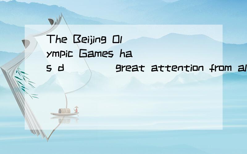 The Beijing Olympic Games has d____ great attention from all over the word to China中间怎么填