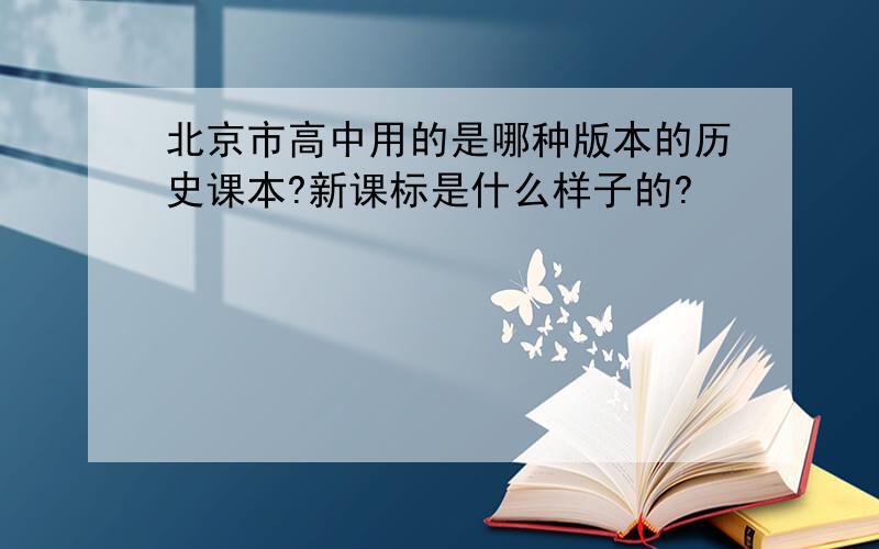 北京市高中用的是哪种版本的历史课本?新课标是什么样子的?