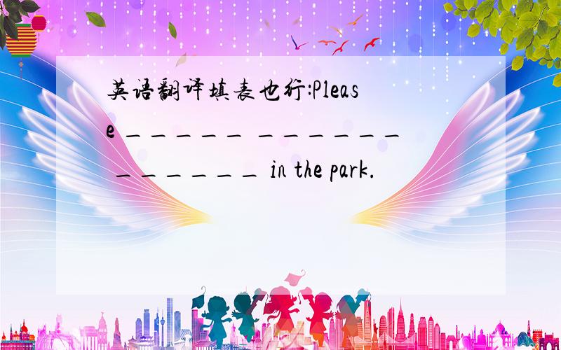 英语翻译填表也行:Please _____ ______ ______ in the park.