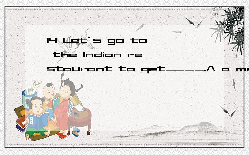 14 Let’s go to the Indian restaurant to get____.A a meal B meals C an meal Dmeal( ⊙o⊙?)不懂为什么B答案不可以,