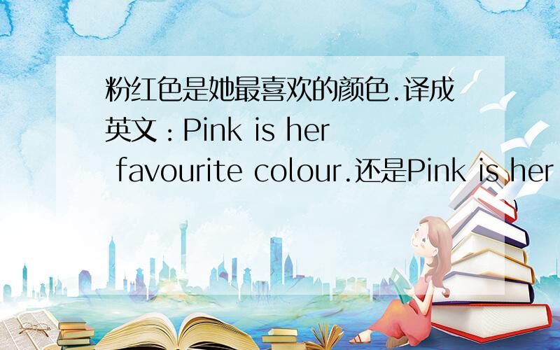 粉红色是她最喜欢的颜色.译成英文：Pink is her favourite colour.还是Pink is her most favourite colour