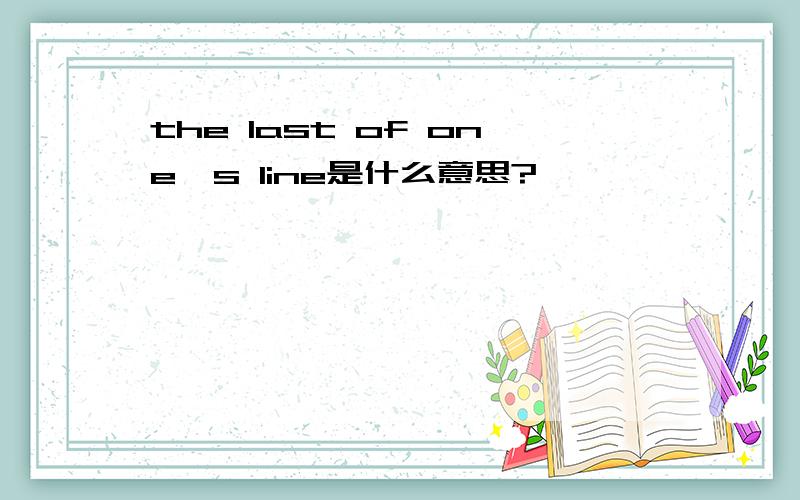 the last of one's line是什么意思?