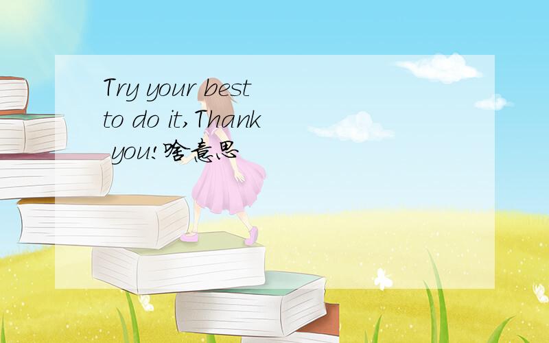 Try your best to do it,Thank you!啥意思