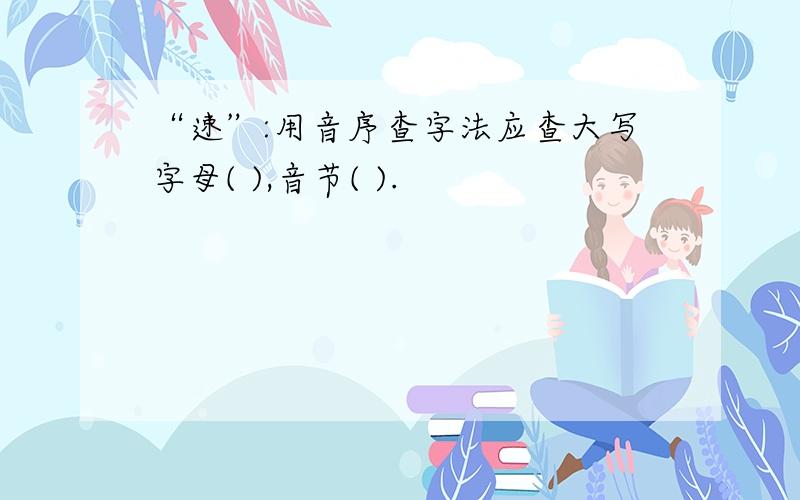 “速”:用音序查字法应查大写字母( ),音节( ).