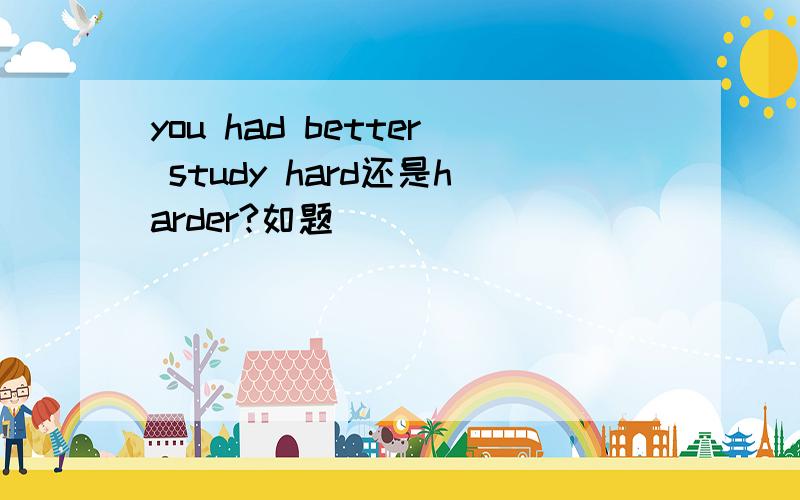 you had better study hard还是harder?如题