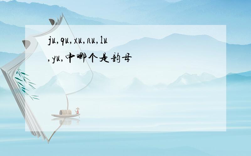 ju,qu,xu,nu,lu,yu,中哪个是韵母