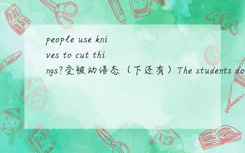 people use knives to cut things?变被动语态（下还有）The students don't clean the classroom in the morning.变被动语态