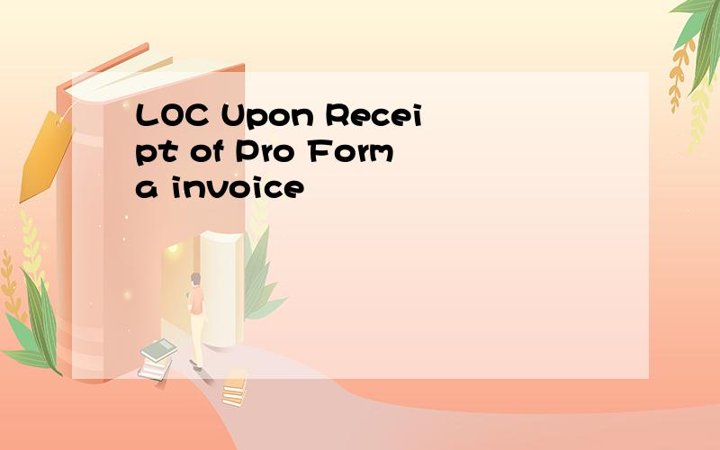 LOC Upon Receipt of Pro Forma invoice