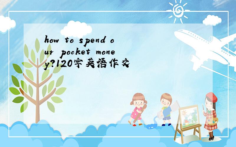 how to spend our pocket money?120字英语作文